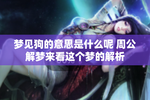 梦见狗的意思是什么呢 周公解梦来看这个梦的解析