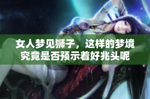 女人梦见狮子，这样的梦境究竟是否预示着好兆头呢