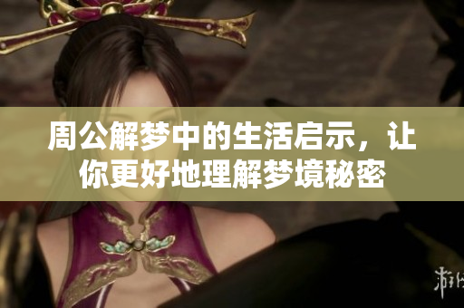 周公解梦中的生活启示，让你更好地理解梦境秘密