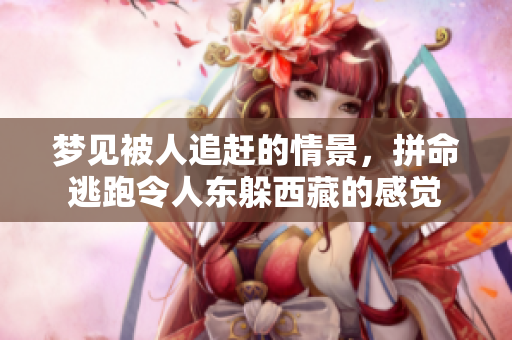 梦见被人追赶的情景，拼命逃跑令人东躲**的感觉
