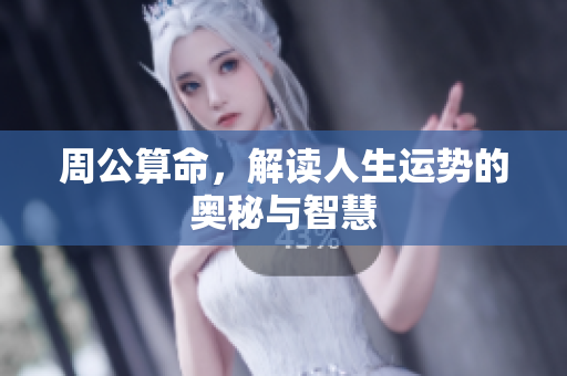 周公算命，解读人生运势的奥秘与智慧