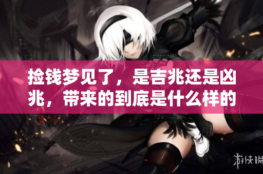 捡钱梦见了，是吉兆还是凶兆，带来的到底是什么样的预示呢