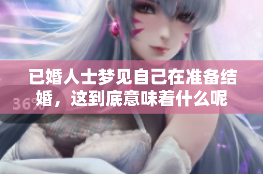 已婚人士梦见自己在准备结婚，这到底意味着什么呢