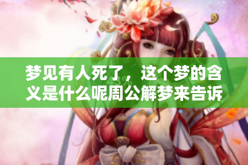 梦见有人死了，这个梦的含义是什么呢周公解梦来告诉你