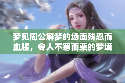 梦见周公解梦的场面残忍而血腥，令人不寒而栗的梦境解析