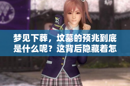 梦见下葬，坟墓的预兆到底是什么呢？这背后隐藏着怎样的含义？