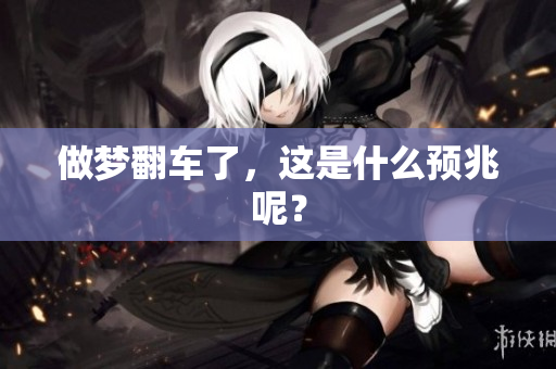 做梦翻车了，这是什么预兆呢？