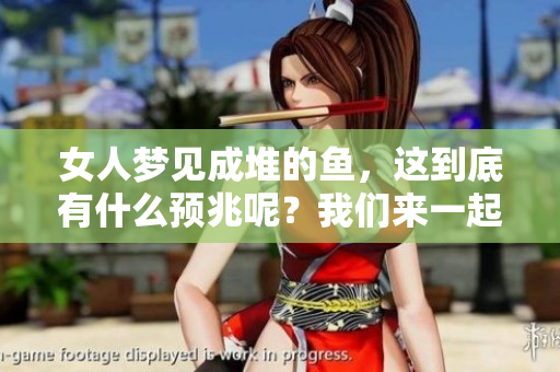 女人梦见成堆的鱼，这到底有什么预兆呢？我们来一起探讨一下。