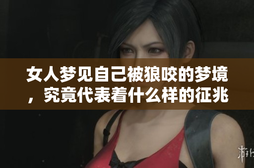 女人梦见自己被狼咬的梦境，究竟代表着什么样的征兆呢