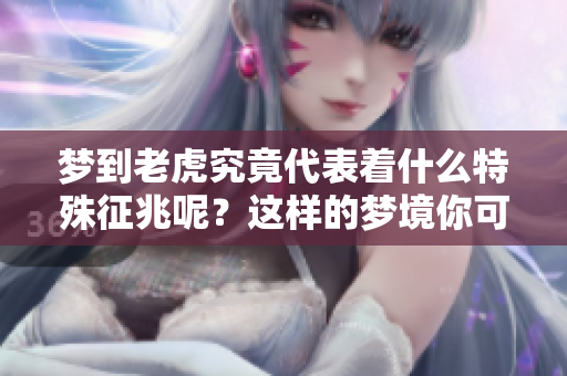 梦到老虎究竟代表着什么特殊征兆呢？这样的梦境你可不要小觑哦！