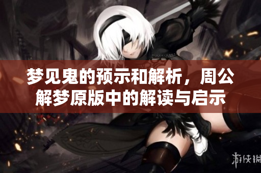 梦见鬼的预示和解析，周公解梦原版中的解读与启示