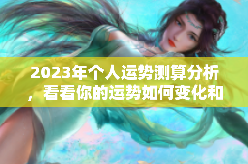 2023年个人运势测算分析，看看你的运势如何变化和发展
