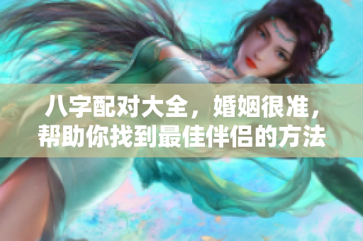 八字配对大全，婚姻很准，帮助你找到最佳伴侣的方法