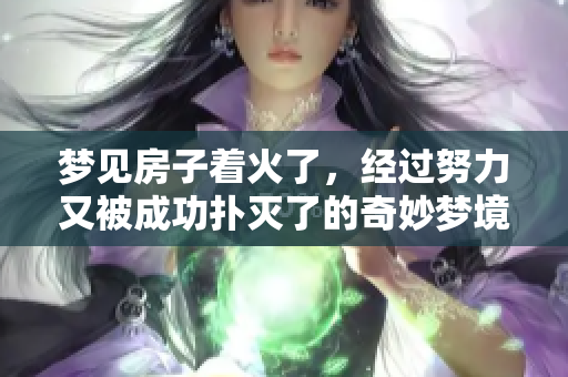 梦见房子着火了，经过努力又被成功扑灭了的奇妙梦境