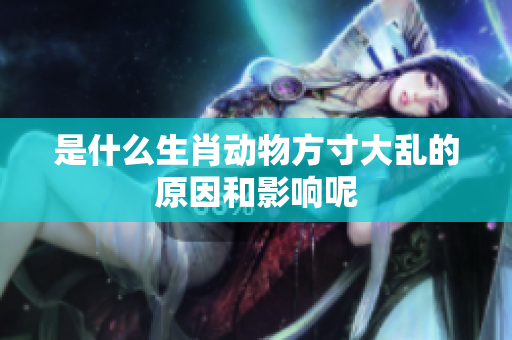 是什么生肖动物方寸大乱的原因和影响呢