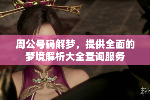 周公号码解梦，提供全面的梦境解析大全查询服务