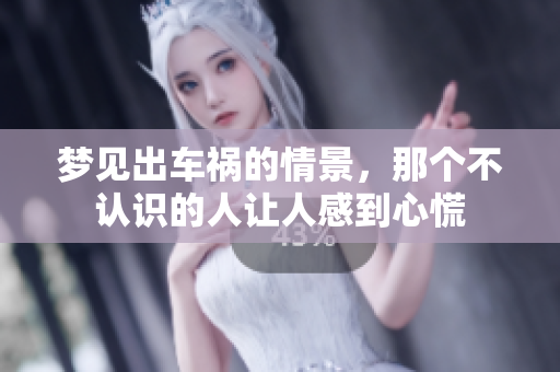梦见出车祸的情景，那个不认识的人让人感到心慌