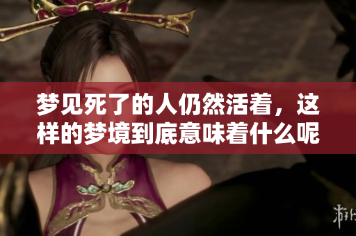 梦见死了的人仍然活着，这样的梦境到底意味着什么呢