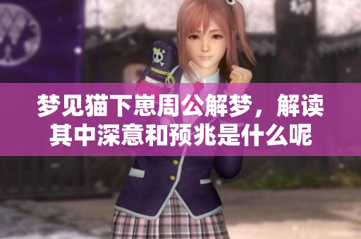 梦见猫下崽周公解梦，解读其中深意和预兆是什么呢