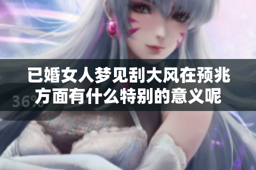 已婚女人梦见刮大风在预兆方面有什么特别的意义呢