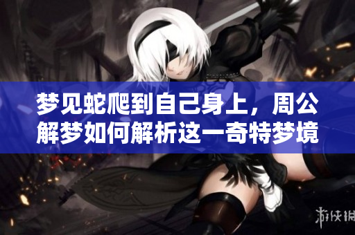 梦见蛇爬到自己身上，周公解梦如何解析这一奇特梦境