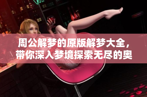 周公解梦的原版解梦大全，带你深入梦境探索无尽的奥秘