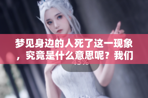 梦见身边的人死了这一现象，究竟是什么意思呢？我们来探讨一下这个兆头。