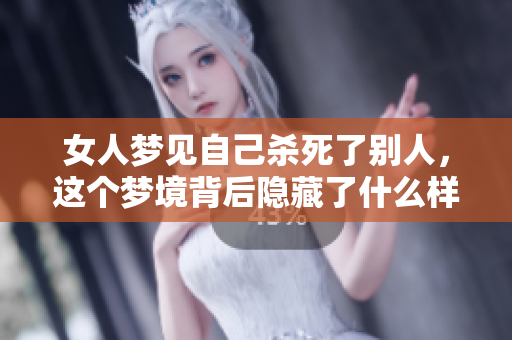 女人梦见自己杀死了别人，这个梦境背后隐藏了什么样的意义呢