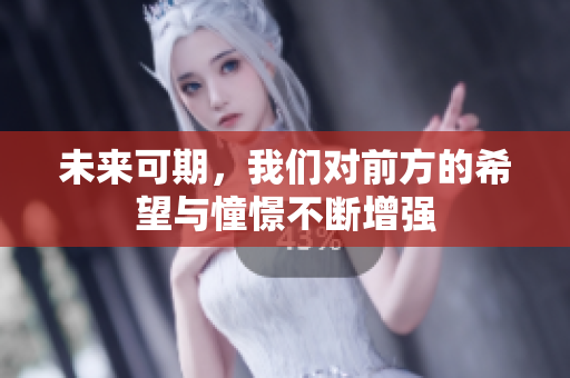 未来可期，我们对前方的希望与憧憬不断增强