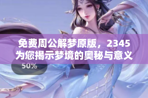 免费周公解梦原版，2345为您揭示梦境的奥秘与意义