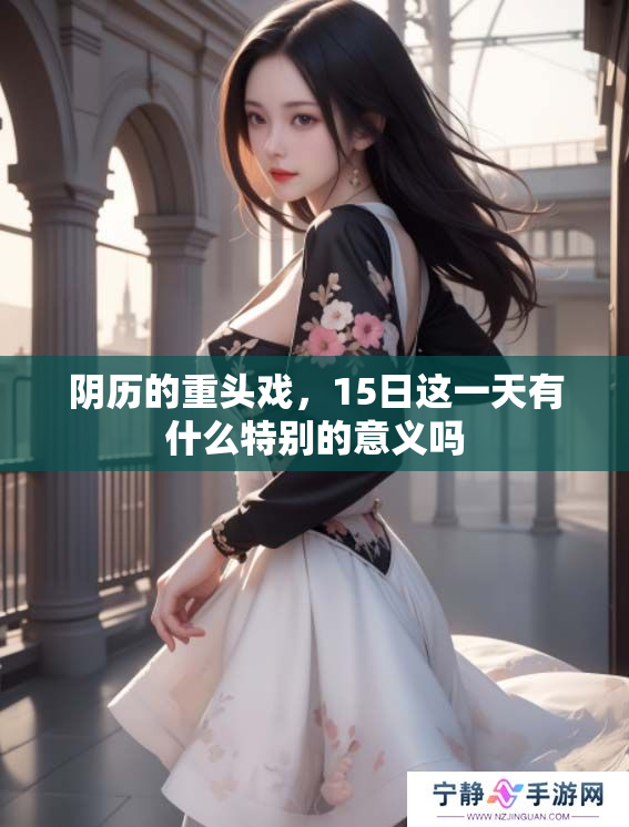 阴历的重头戏，15日这一天有什么特别的意义吗
