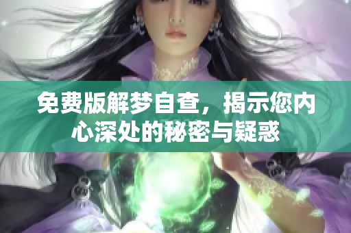 免费版解梦自查，揭示您内心深处的秘密与疑惑