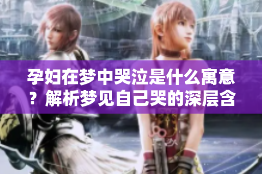 孕妇在梦中哭泣是什么寓意？解析梦见自己哭的深层含义
