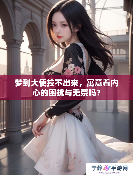梦到大便拉不出来，寓意着内心的困扰与无奈吗？