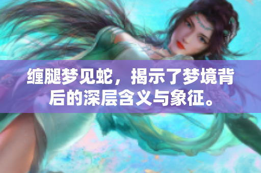 缠腿梦见蛇，揭示了梦境背后的深层含义与象征。