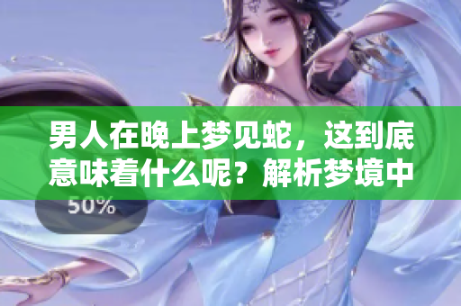 男人在晚上梦见蛇，这到底意味着什么呢？解析梦境中蛇的象征含义。