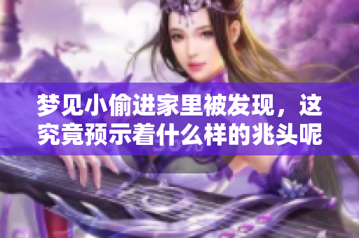 梦见小偷进家里被发现，这究竟预示着什么样的兆头呢
