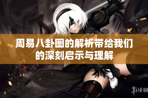 周易八卦图的解析带给我们的深刻启示与理解