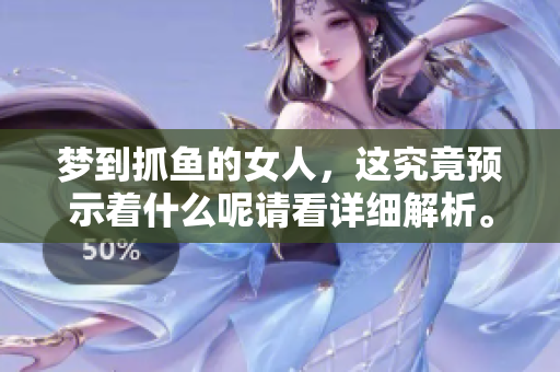 梦到抓鱼的女人，这究竟预示着什么呢请看详细解析。