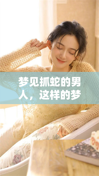 梦见抓蛇的男人，这样的梦境预示着什么特别的含义呢