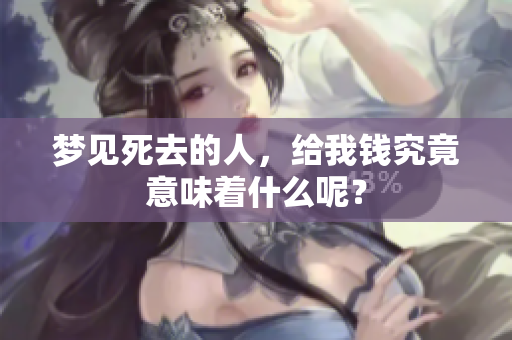 梦见死去的人，给我钱究竟意味着什么呢？
