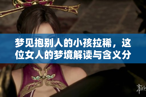 梦见抱别人的小孩拉稀，这位女人的梦境解读与含义分析