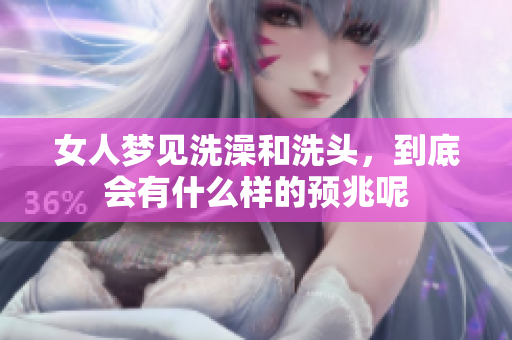 女人梦见洗澡和洗头，到底会有什么样的预兆呢