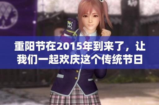 重阳节在2015年到来了，让我们一起欢庆这个传统节日吧