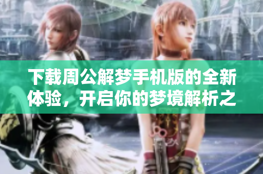 下载周公解梦手机版的全新体验，开启你的梦境解析之旅