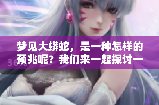 梦见大蟒蛇，是一种怎样的预兆呢？我们来一起探讨一下。