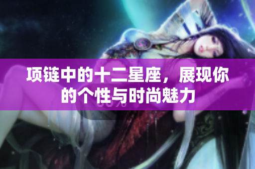 项链中的十二星座，展现你的个性与时尚魅力