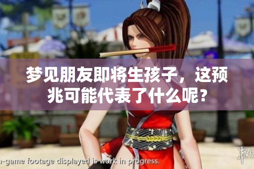 梦见朋友即将生孩子，这预兆可能代表了什么呢？