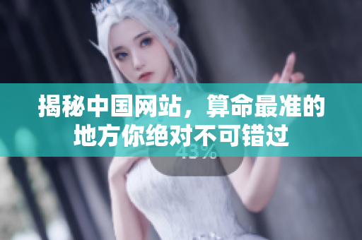 揭秘中国网站，算命最准的地方你绝对不可错过