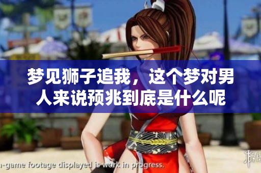 梦见狮子追我，这个梦对男人来说预兆到底是什么呢